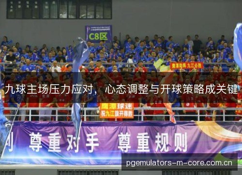 九球主场压力应对,心态调整与开球策略成关键 九球主场压力应对,心态调整与开球策略成关键