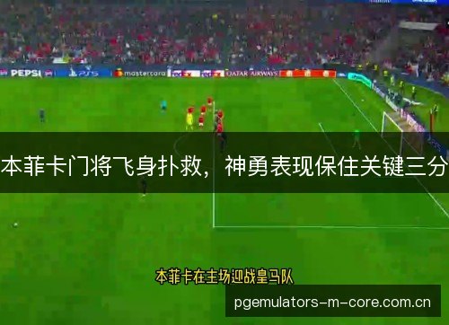 本菲卡门将飞身扑救，神勇表现保住关键三分